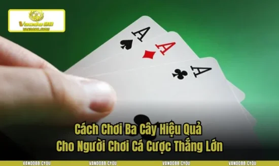 Cách Chơi Ba Cây Hiệu Quả Cho Người Chơi Cá Cược Thắng Lớn