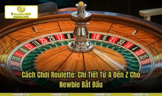 Cách Chơi Roulette: Chi Tiết Từ A Đến Z Cho Newbie Bắt Đầu