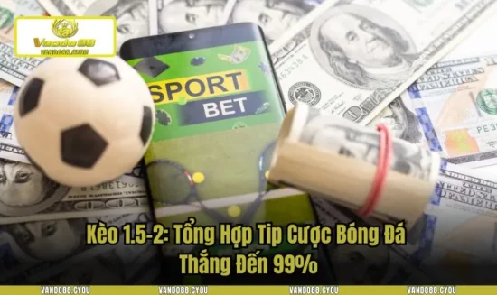 Kèo 1.5-2: Tổng Hợp Tip Cược Bóng Đá Thắng Đến 99%