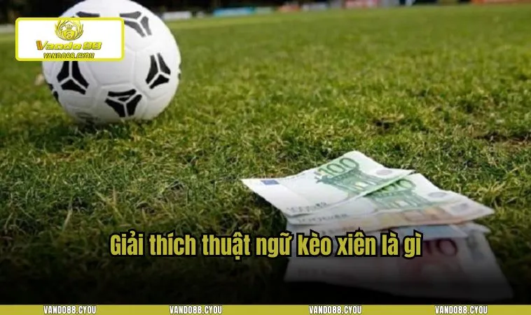 keo xien la gi 1 Giải thích thuật ngữ kèo xiên là gì?