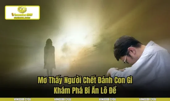 Mơ Thấy Người Chết Đánh Con Gì - Khám Phá Bí Ẩn Lô Đề