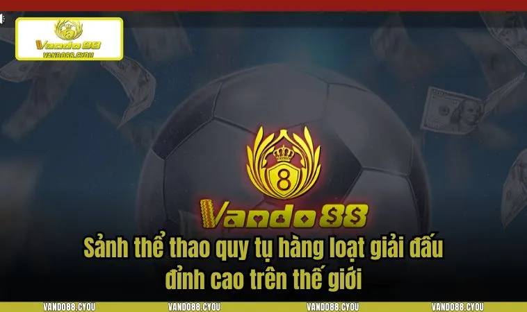 the thao vando88 2 Sảnh thể thao quy tụ hàng loạt giải đấu đỉnh cao trên thế giới